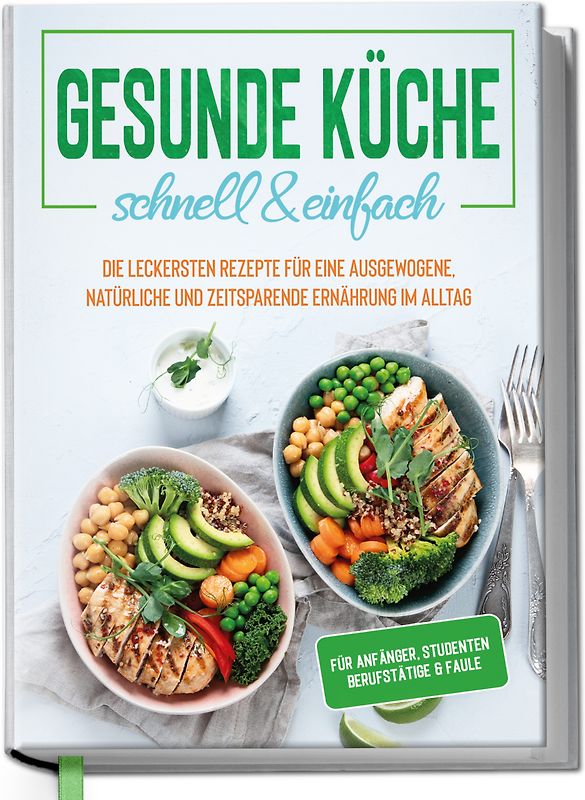 Gesunde Küche - schnell & einfach: Die leckersten Rezepte für eine gesunde und zeitsparende Ernährung im Alltag