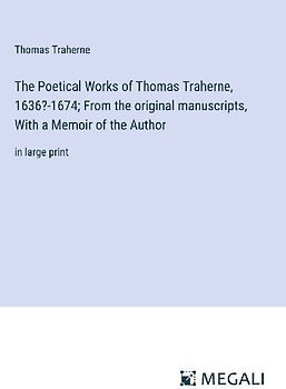 The Poetical Works of Thomas Traherne, 1636?-1674; From the original manuscripts, With a Memoir of the Author