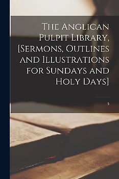The Anglican Pulpit Library, [sermons, Outlines and Illustrations for Sundays and Holy Days]; 5