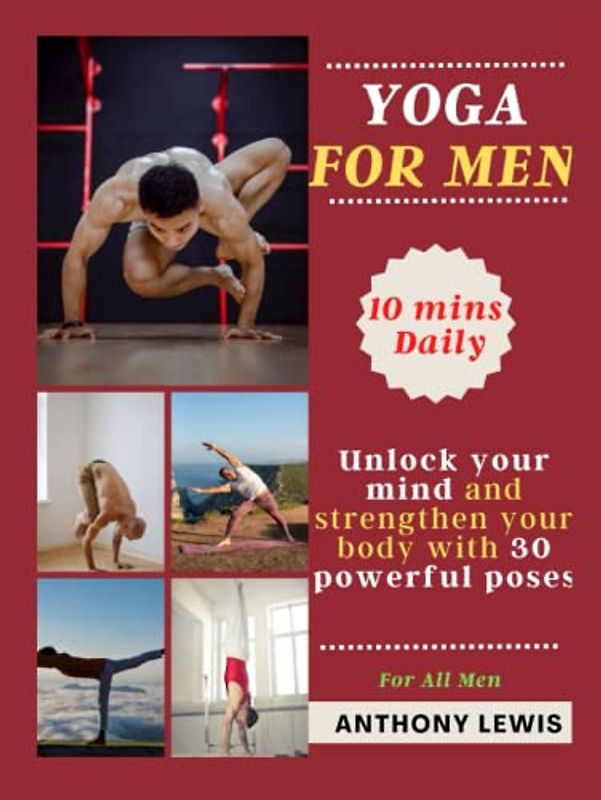 YOGA FOR MEN: UNLOCK YOUR MIND AND STRENGTHEN YOUR BODY WITH 30 POWERFUL POSES.: Discover how yoga can help you reach your goals and become the best version of yourself: 10 Minutes Daily