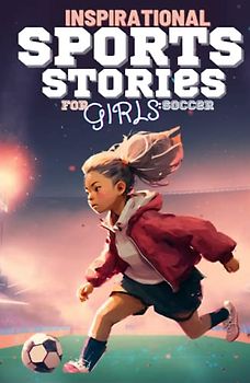 Inspirational Sports Stories for Girls Soccer: Breaking Barriers and Scoring Goals (Amazing Sports Stories for Young Readers, boys and girls)