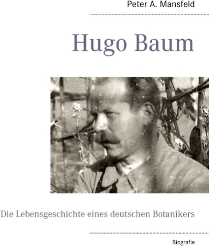Hugo Baum. Die Lebensgeschichte eines deutschen Botanikers