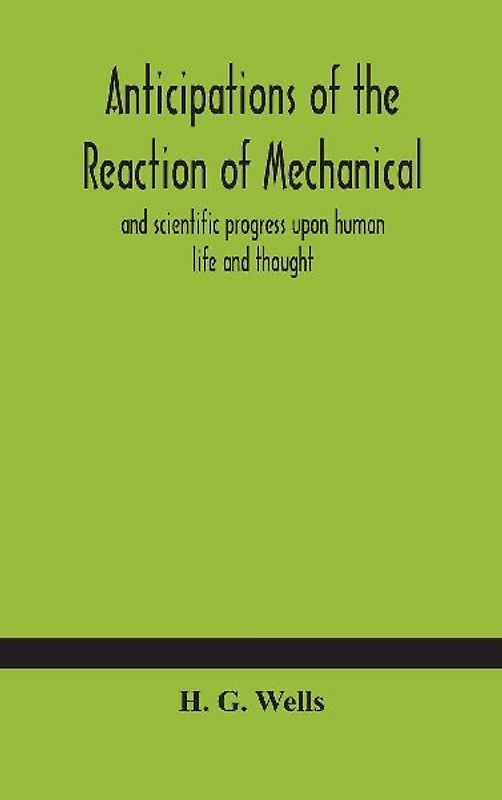 Anticipations Of The Reaction Of Mechanical And Scientific Progress Upon Human Life And Thought