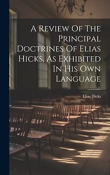 A Review Of The Principal Doctrines Of Elias Hicks, As Exhibited In His Own Language