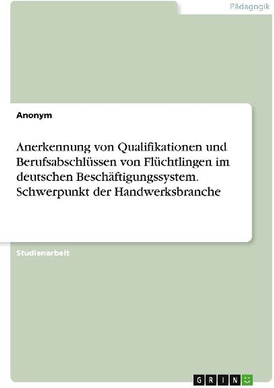 Anerkennung von Qualifikationen und Berufsabschlüssen von Flüchtlingen im deutschen Beschäftigungssystem. Schwerpunkt der Handwerksbranche