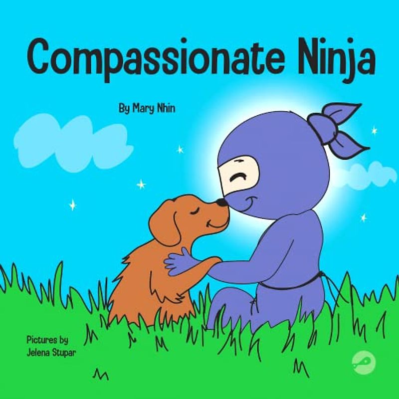 Compassionate Ninja: A Children's Book About Developing Empathy and Self Compassion (Ninja Life Hacks, Band 55)