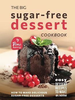 The Big Sugar-Free Dessert Cookbook: How to Make Delicious Sugar-Free Desserts