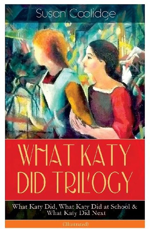 WHAT KATY DID TRILOGY - What Katy Did, What Katy Did at School & What Katy Did Next (Illustrated)