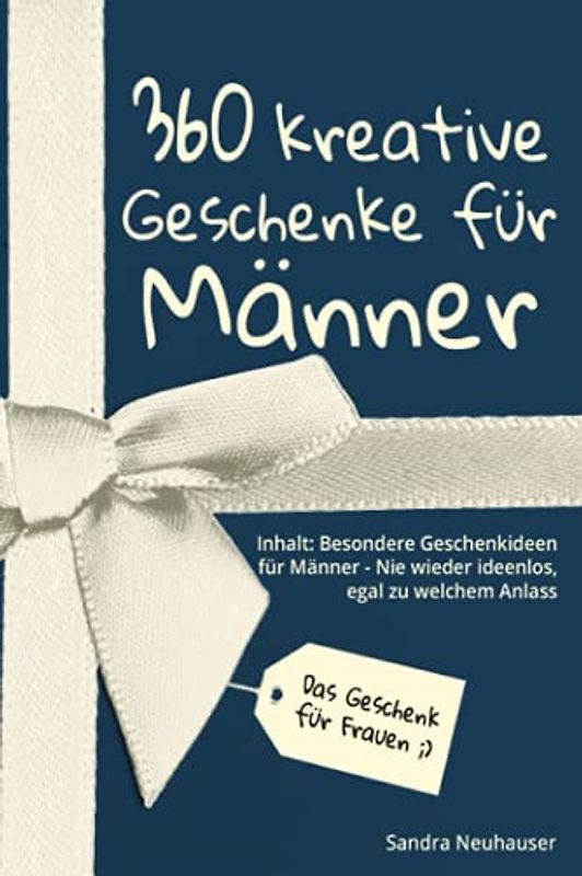 Das Geschenk für Frauen: 360 kreative Geschenke für Männer - Nie wieder ideenlos, egal zu welchem Anlass - Inhalt: Besondere Geschenkideen für Männer (Inspirierende Geschenkideen)