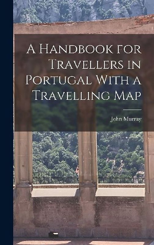 A Handbook for Travellers in Portugal With a Travelling Map