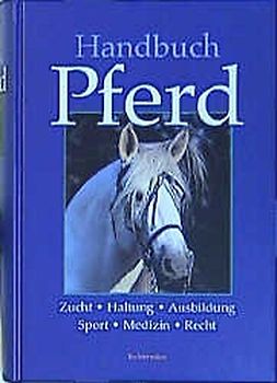 Handbuch Pferd. Zucht, Haltung, Ausbildung, Sport, Medizin, Recht