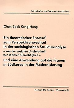Ein theoretischer Entwurf zum Perspektivenwechsel in der soziologischen Strukturanalyse - von der sozialen Ungleichheit zur sozialen Gerechtigkeit - und eine Anwendung auf die Frauen in Südkorea in der Modernisierung