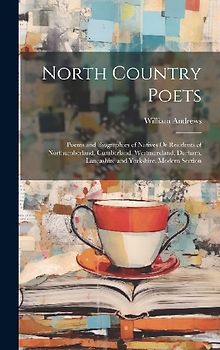North Country Poets: Poems and Biographies of Natives Or Residents of Northumberland, Cumberland, Westmoreland, Durham, Lancashire and York