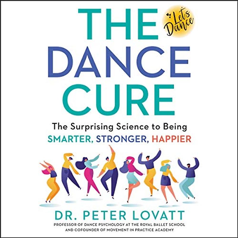 The Dance Cure: The Surprising Science to Being Smarter, Stronger, Happier