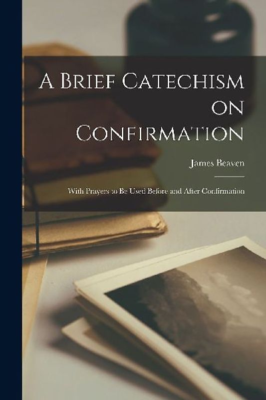A Brief Catechism on Confirmation [microform]: With Prayers to Be Used Before and After Confirmation