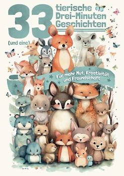 33 (und eine) tierische Drei-Minuten Geschichten: Für mehr Mut, Kreativität und Freundschaft
