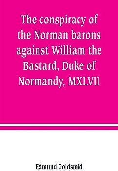 The conspiracy of the Norman barons against William the Bastard, Duke of Normandy, MXLVII