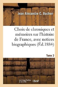 Choix de Chroniques Et Mémoires Sur l'Histoire de France, Avec Notices Biographiques. Tome 2