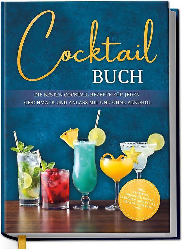 Cocktail Buch: Die besten Cocktail Rezepte für jeden Geschmack und Anlass mit und ohne Alkohol - inkl. Aperitifs, Digestifs, Bowls, Likören, Mocktails, Frozen Cocktails uvm.