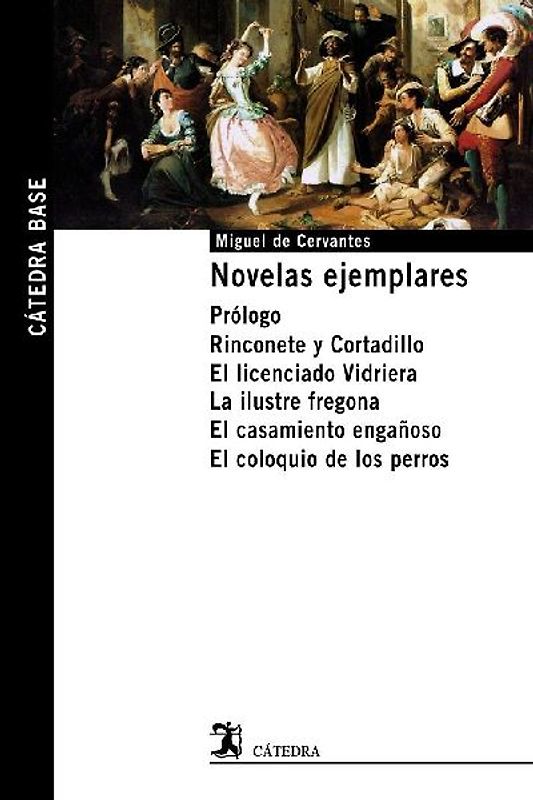 Novelas ejemplares : prólogo ; Rinconete y Cortadillo ; El licenciado Vidriera ; La ilustre fregona ; El casamiento engañoso ; El coloquio de los perros