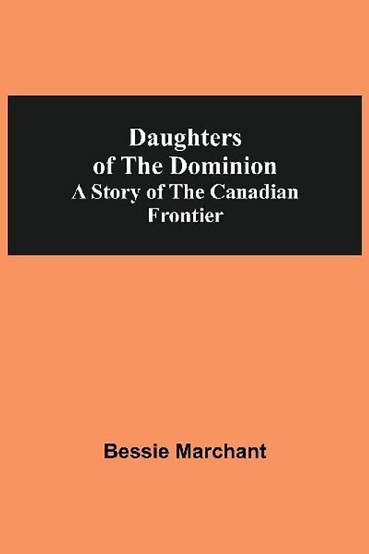 Daughters Of The Dominion A Story Of The Canadian Frontier