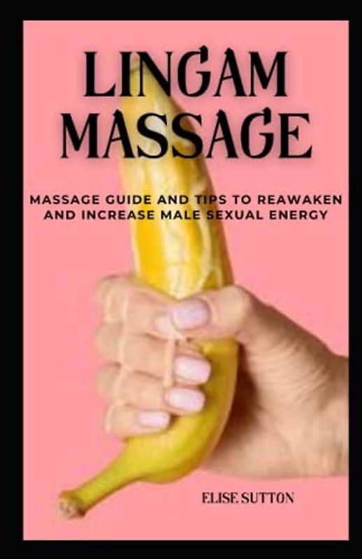 LINGAM MASSAGE: MASSAGE GUIDE AND TIPS TO AWAKEN AND INCREASE MALE SEXUAL ENERGY