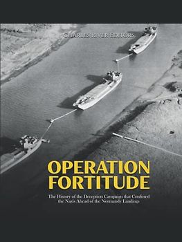 Operation Fortitude: The History of the Deception Campaign that Confused the Nazis Ahead of the Normandy Landings