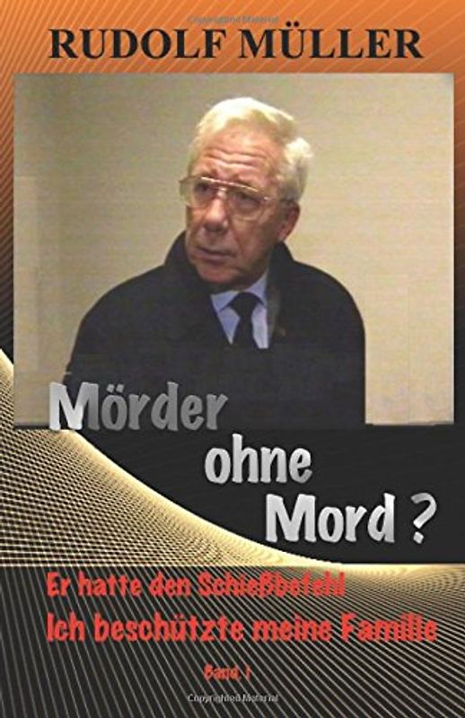 Mörder ohne Mord ?: Er hatte den Schiessbefehl - Ich musste meine Familie schuetzen