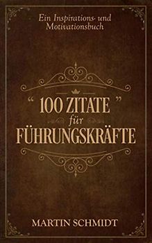 100 Zitate für Führungskräfte: Ein Inspirations- und Motivationsbuch