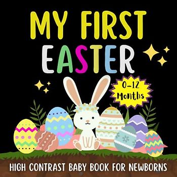 My First Easter High Contrast Baby Book for Newborns 0-12 Months: Black and White Pictures To Develop Babies Eyesight ... Bunny, Egg, Basket, Chicken and More, Great Gift Idea For Babies and New Moms