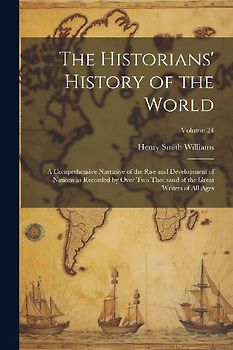 The Historians' History of the World; a Comprehensive Narrative of the Rise and Development of Nations as Recorded by Over two Thousand of the Great W