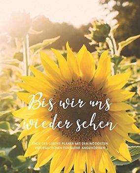 Bis Wir Uns Wiedersehen - Ende Des Lebens Planer mit den Nötigsten Informationen für Meine Angehörigen (Sonnenblume): Geführtes Logbuch mit wichtigen ... Finanzen, letzte Wünsche und mehr