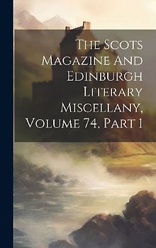 The Scots Magazine And Edinburgh Literary Miscellany, Volume 74, Part 1