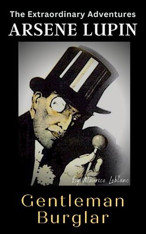 The Extraordinary Adventures of Arsène Lupin, Gentleman-Burglar: Crime Adventures, Arsène Lupin Murder Mystery Novel, Original 1907 Edition English Translalation