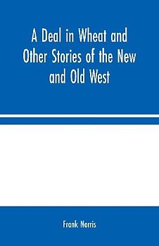 A Deal in Wheat and Other Stories of the New and Old West