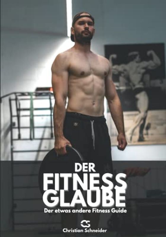 Der Fitness Glaube: Der etwas andere Fitness Guide
