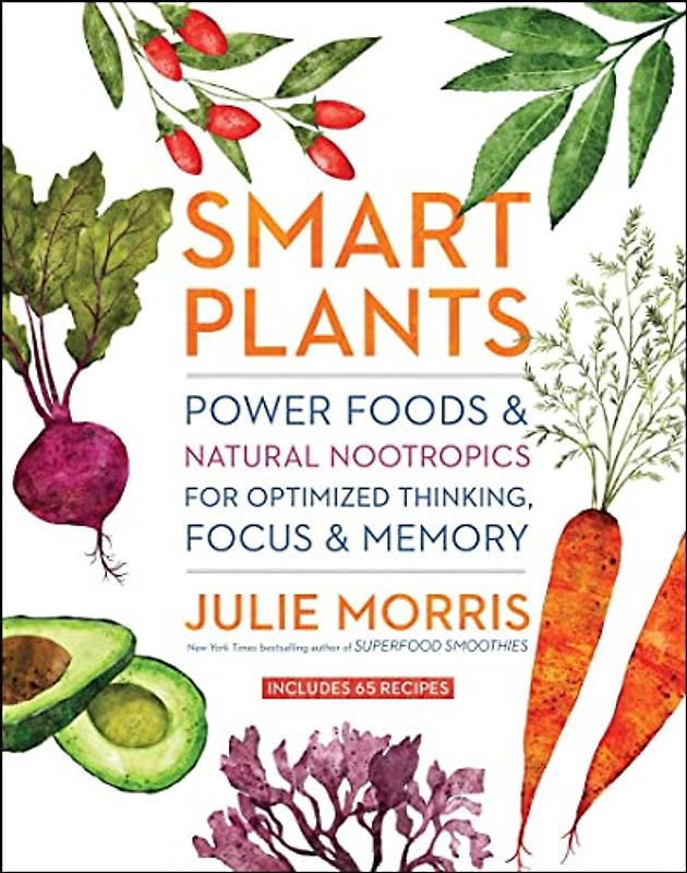 Smart Plants: Power Foods & Natural Nootropics for Optimized Thinking, Focus & Memory