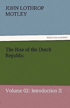 The Rise of the Dutch Republic - Volume 02: Introduction II