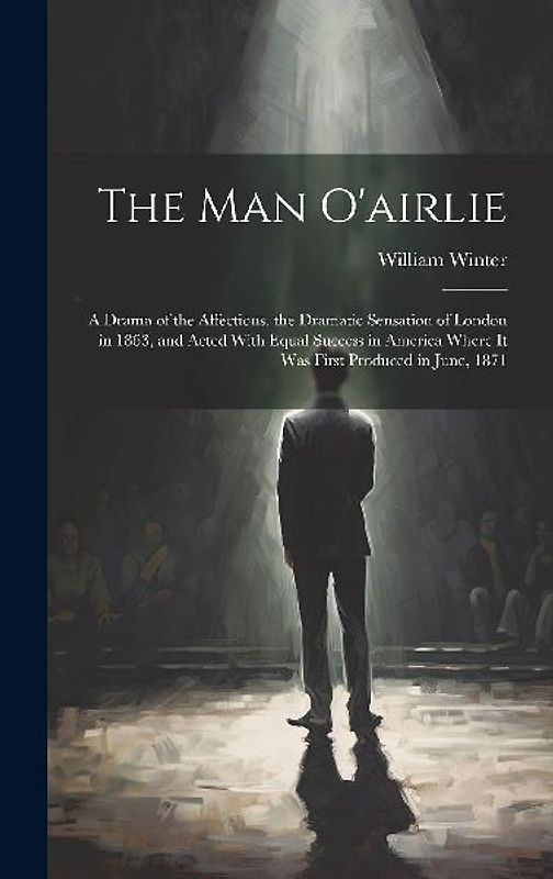 The Man O'airlie: A Drama of the Affections. the Dramatic Sensation of London in 1863, and Acted With Equal Success in America Where It