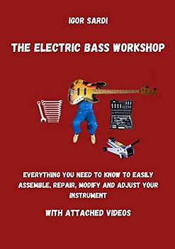 The Electric Bass Workshop: Everything you need to know to easily assemble, repair, modify and adjust your instrument (with attached videos)