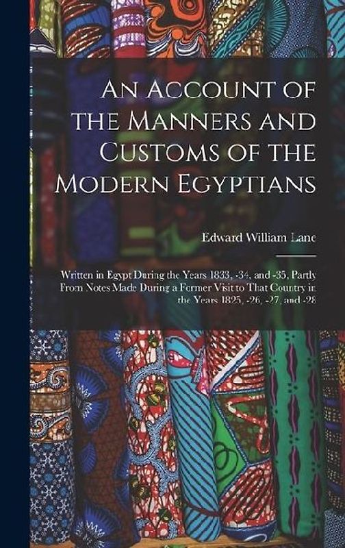 An Account of the Manners and Customs of the Modern Egyptians: Written in Egypt During the Years 1833, -34, and -35, Partly From Notes Made During a F
