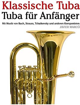 Klassische Tuba: Tuba für Anfänger. Mit Musik von Bach, Strauss, Tchaikovsky und anderen Komponisten