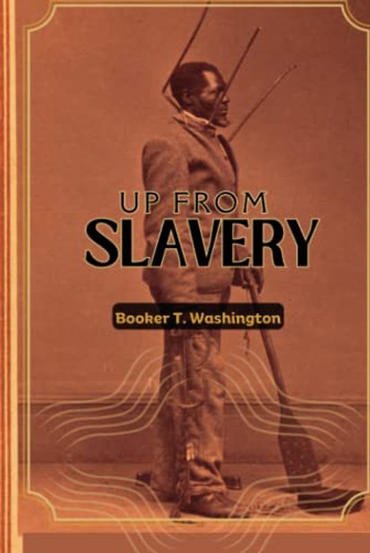 UP FROM SLAVERY (Annotated): AN AUTOBIOGRAPHY by Booker T. Washington - an American Slave, his Life from slavery to freedom, Slavery in the South and the American Abolishment of Slavery