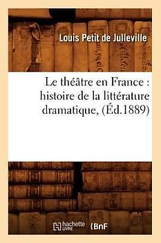 Le Théâtre En France: Histoire de la Littérature Dramatique, (Éd.1889)