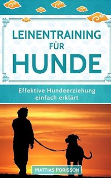 Leinentraining für Hunde: Leinenführigkeit trainieren - So lernt der Hund an der Leine zu gehen! (Effektive Hundeerziehung - einfach erklärt! Band, Band 5)