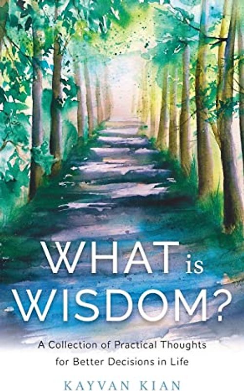 What Is Wisdom?: A Collection of Practical Thoughts for Better Decisions in Life
