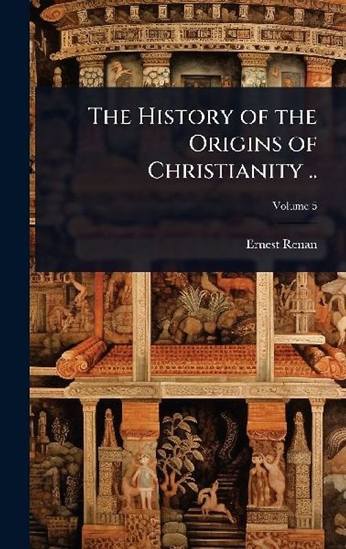 The History of the Origins of Christianity ..