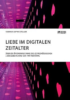 Liebe im digitalen Zeitalter. Über die Ökonomisierung des zeitgenössischen Liebeslebens und der Partnerwahl