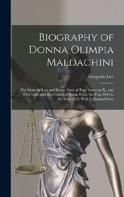 Biography of Donna Olimpia Maldachini: The Sister-In-Law and Bonne Amie of Pope Innocent X., and Who Governed the Church of Rome From the Year 1644 to