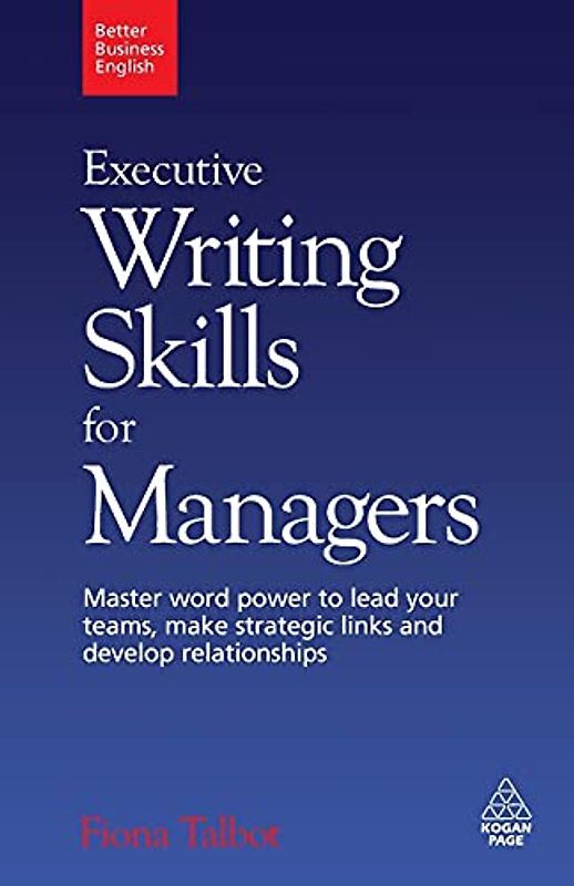 Executive Writing Skills for Managers: Master Word Power to Lead Your Teams, Make Strategic Links and Develop Relationships (Better Business English) - Fiona Talbot
